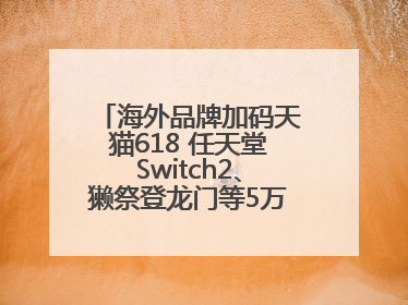 海外品牌加码天猫618 任天堂Switch2、獭祭登龙门等5万款新品尖货上新