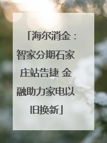 海尔消金：智家分期石家庄站告捷 金融助力家电以旧换新