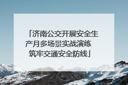 济南公交开展安全生产月多场景实战演练 筑牢交通安全防线