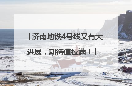 济南地铁4号线又有大进展，期待值拉满！