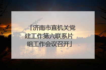 济南市直机关党建工作第六联系片组工作会议召开