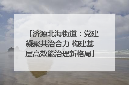 济源北海街道：党建凝聚共治合力 构建基层高效能治理新格局