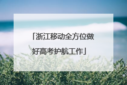 浙江移动全方位做好高考护航工作