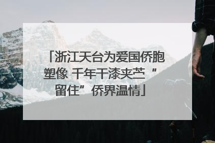 浙江天台为爱国侨胞塑像 千年干漆夹苎“留住”侨界温情