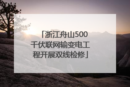 浙江舟山500千伏联网输变电工程开展双线检修