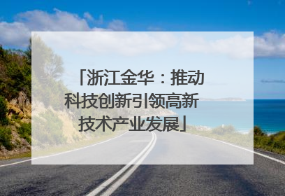 浙江金华：推动科技创新引领高新技术产业发展