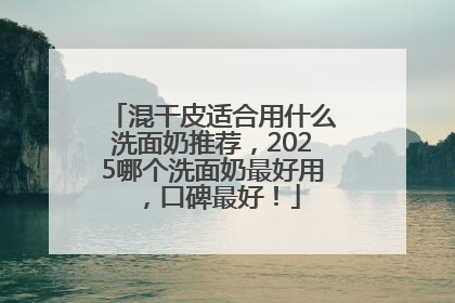 混干皮适合用什么洗面奶推荐，2025哪个洗面奶最好用，口碑最好！
