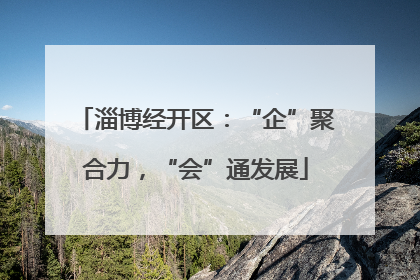 淄博经开区：“企”聚合力，“会”通发展