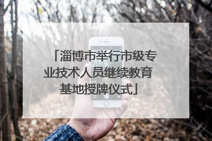 淄博市举行市级专业技术人员继续教育基地授牌仪式
