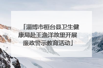淄博市桓台县卫生健康局赴王渔洋故里开展廉政警示教育活动
