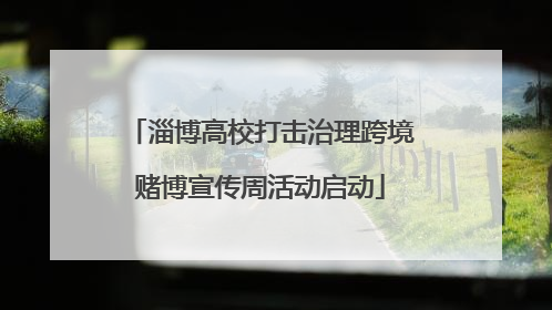 淄博高校打击治理跨境赌博宣传周活动启动