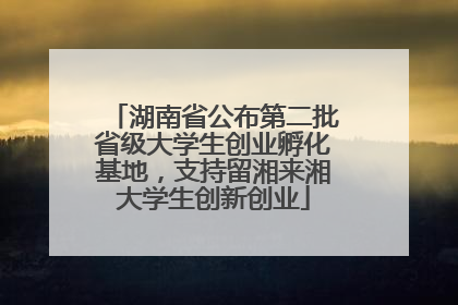 湖南省公布第二批省级大学生创业孵化基地，支持留湘来湘大学生创新创业