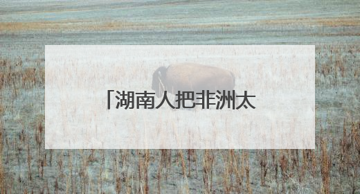 湖南人把非洲太阳能玩出花了