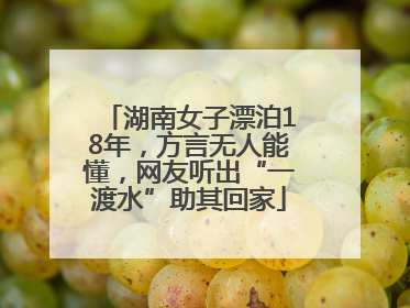 湖南女子漂泊18年，方言无人能懂，网友听出“一渡水”助其回家