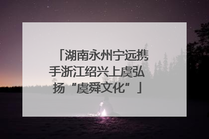湖南永州宁远携手浙江绍兴上虞弘扬“虞舜文化”