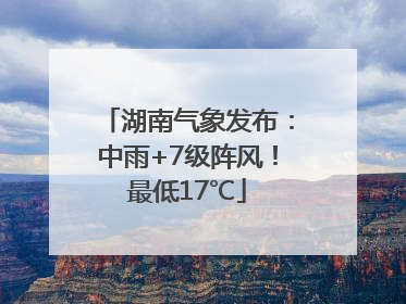湖南气象发布：中雨+7级阵风！最低17℃