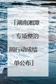 湖南湘潭：专项整治周行动成绩单公布