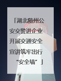 湖北随州公安交警进企业开展交通安全宣讲筑牢出行“安全墙”