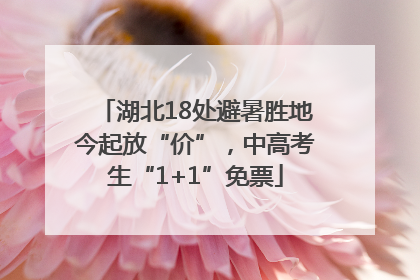 湖北18处避暑胜地今起放“价”，中高考生“1+1”免票