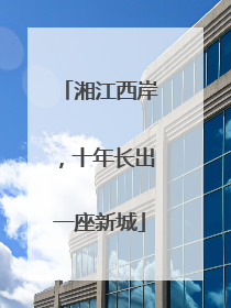 湘江西岸，十年长出一座新城