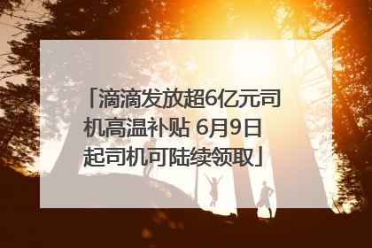 滴滴发放超6亿元司机高温补贴 6月9日起司机可陆续领取