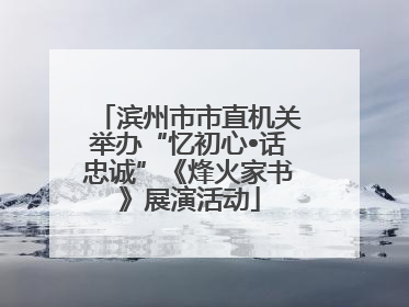 滨州市市直机关举办“忆初心•话忠诚”《烽火家书》展演活动