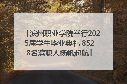 滨州职业学院举行2025届学生毕业典礼 8528名滨职人扬帆起航