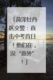 菏泽牡丹区交警：直击中考首日！他们在，没“意外”！