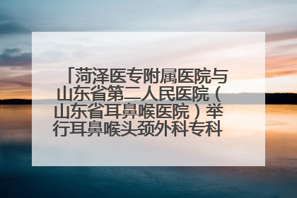 菏泽医专附属医院与山东省第二人民医院（山东省耳鼻喉医院）举行耳鼻喉头颈外科专科联盟签约揭牌仪式