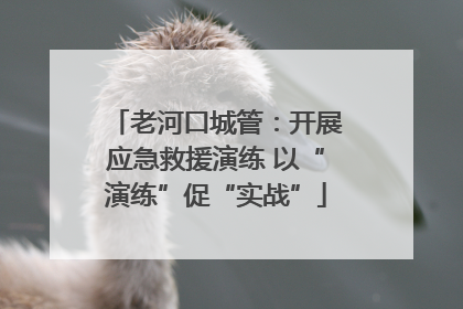 老河口城管：开展应急救援演练 以“演练”促“实战”