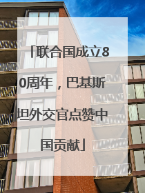 联合国成立80周年，巴基斯坦外交官点赞中国贡献