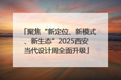 聚焦“新定位、新模式、新生态”2025西安当代设计周全面升级