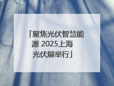 聚焦光伏智慧能源 2025上海光伏展举行
