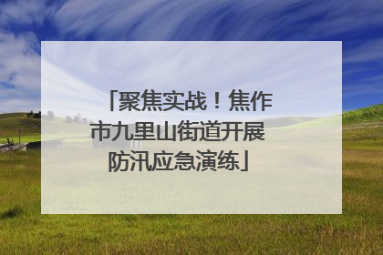 聚焦实战！焦作市九里山街道开展防汛应急演练