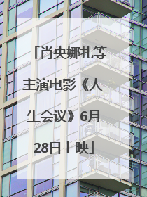肖央娜扎等主演电影《人生会议》6月28日上映