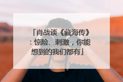 肖战谈《藏海传》：惊险、刺激，你能想到的我们都有