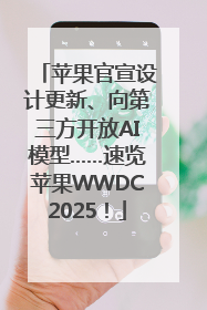 苹果官宣设计更新、向第三方开放AI模型……速览苹果WWDC2025！