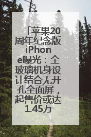 苹果20周年纪念版iPhone曝光：全玻璃机身设计结合无开孔全面屏，起售价或达1.45万人民币