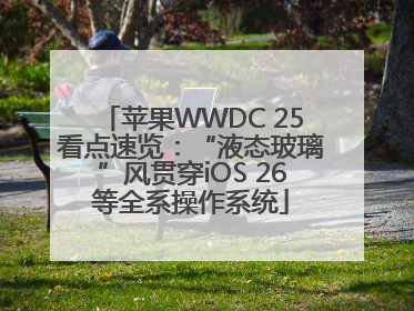苹果WWDC 25看点速览：“液态玻璃”风贯穿iOS 26等全系操作系统