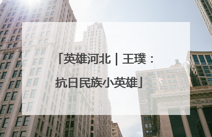 英雄河北｜王璞：抗日民族小英雄