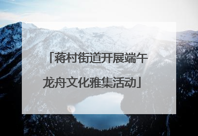 蒋村街道开展端午龙舟文化雅集活动