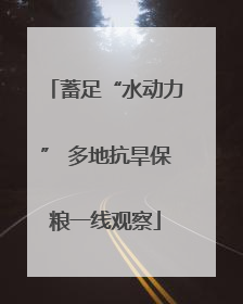 蓄足“水动力” 多地抗旱保粮一线观察