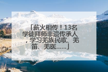 薪火相传！13名学徒拜师非遗传承人，学习羌族民歌、羌笛、羌医……