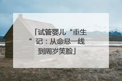 试管婴儿“重生”记：从命悬一线到周岁笑脸
