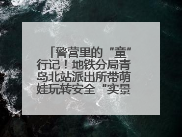 警营里的“童”行记！地铁分局青岛北站派出所带萌娃玩转安全“实景课堂”