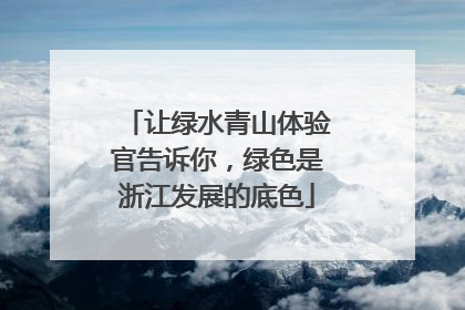 让绿水青山体验官告诉你，绿色是浙江发展的底色