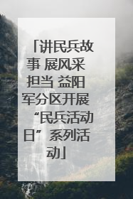 讲民兵故事 展风采担当 益阳军分区开展“民兵活动日”系列活动