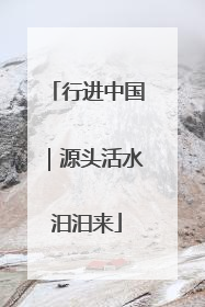 行进中国｜源头活水汩汩来