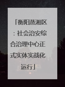 衡阳蒸湘区：社会治安综合治理中心正式实体实战化运行