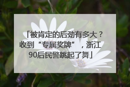 被肯定的后劲有多大？收到“专属奖牌”，浙江90后民警跳起了舞
